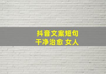 抖音文案短句干净治愈 女人